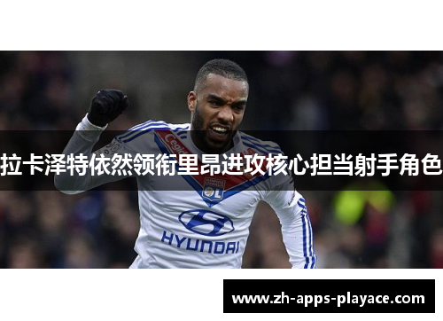 拉卡泽特依然领衔里昂进攻核心担当射手角色