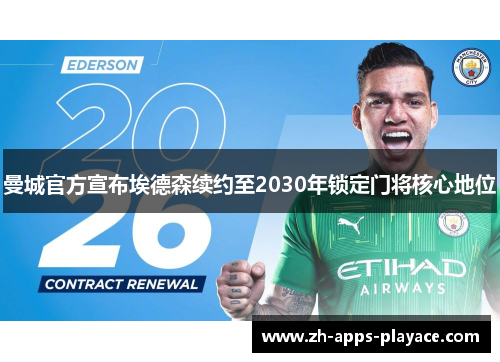 曼城官方宣布埃德森续约至2030年锁定门将核心地位