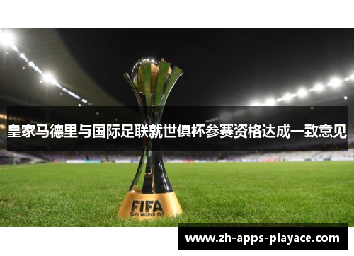 皇家马德里与国际足联就世俱杯参赛资格达成一致意见