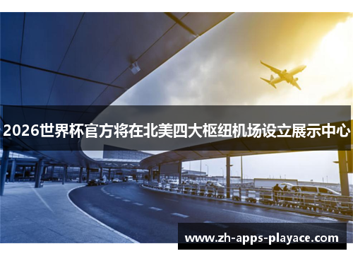 2026世界杯官方将在北美四大枢纽机场设立展示中心 2026世界杯官方将在北美四大枢纽机场设立展示中心