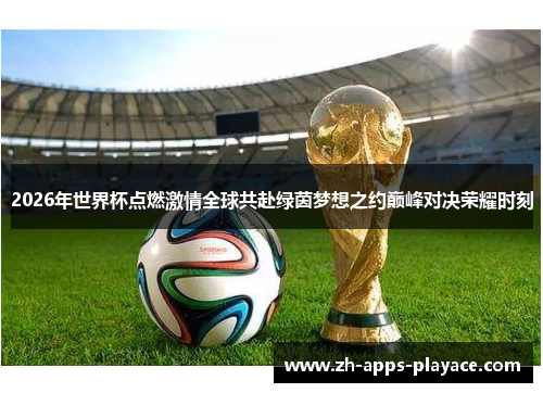 2026年世界杯点燃激情全球共赴绿茵梦想之约巅峰对决荣耀时刻 2026年世界杯点燃激情全球共赴绿茵梦想之约巅峰对决荣耀时刻