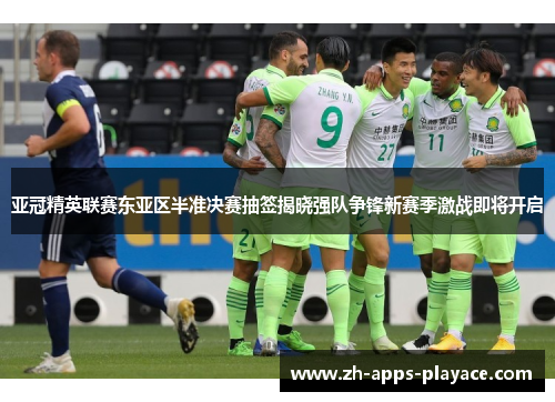 亚冠精英联赛东亚区半准决赛抽签揭晓强队争锋新赛季激战即将开启