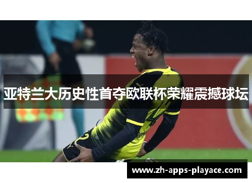 亚特兰大历史性首夺欧联杯荣耀震撼球坛 亚特兰大历史性首夺欧联杯荣耀震撼球坛