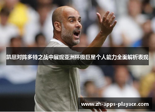 凯恩对阵多特之战中展现亚洲杯级巨星个人能力全面解析表现 凯恩对阵多特之战中展现亚洲杯级巨星个人能力全面解析表现