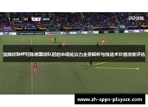 加维欧联杯对阵德国球队时的中场统治力全景解析与技战术价值深度评估